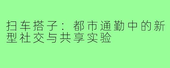 扫车搭子：都市通勤中的新型社交与共享实验