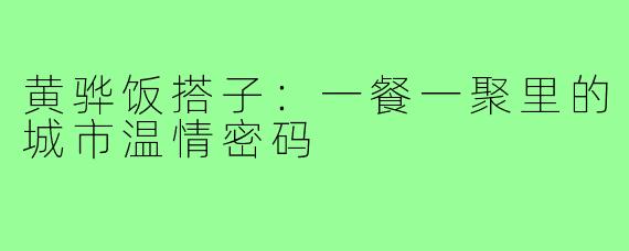 黄骅饭搭子：一餐一聚里的城市温情密码