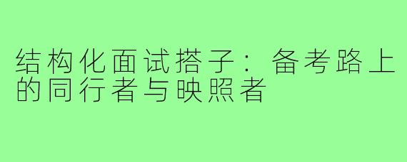 结构化面试搭子：备考路上的同行者与映照者