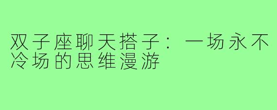 双子座聊天搭子：一场永不冷场的思维漫游