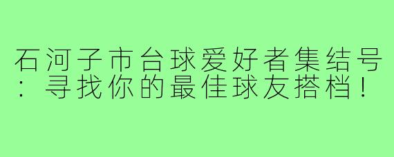 石河子市台球爱好者集结号：寻找你的最佳球友搭档！