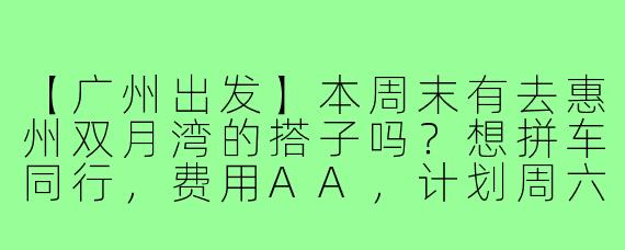 【广州出发】本周末有去惠州双月湾的搭子吗？想拼车同行，费用AA，计划周六早上出发周日回，主要看海景和吃海鲜，有同好的朋友私信联系！