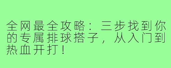 全网最全攻略:三步找到你的专属排球搭子,从入门到热血开打!