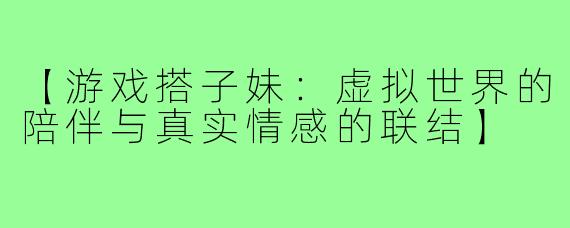 【游戏搭子妹：虚拟世界的陪伴与真实情感的联结】