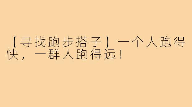 【寻找跑步搭子】一个人跑得快，一群人跑得远！