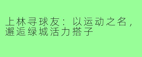 上林寻球友：以运动之名，邂逅绿城活力搭子