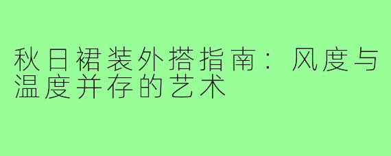 秋日裙装外搭指南：风度与温度并存的艺术