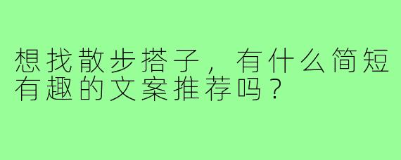 想找散步搭子，有什么简短有趣的文案推荐吗？
