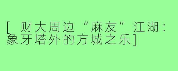[财大周边“麻友”江湖：象牙塔外的方城之乐]