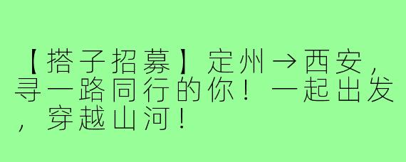 【搭子招募】定州→西安，寻一路同行的你！一起出发，穿越山河！