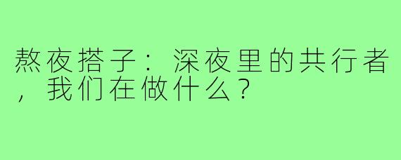 熬夜搭子：深夜里的共行者，我们在做什么？