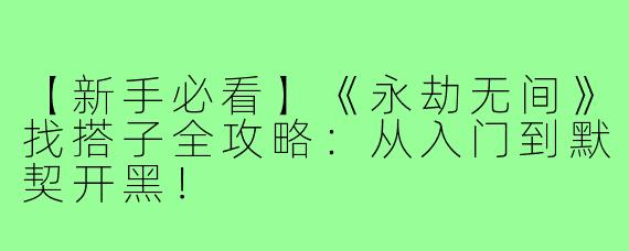 【新手必看】《永劫无间》找搭子全攻略：从入门到默契开黑！