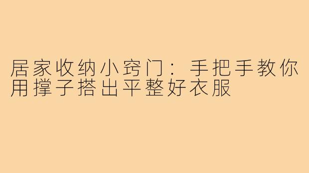 居家收纳小窍门：手把手教你用撑子搭出平整好衣服