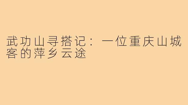 武功山寻搭记：一位重庆山城客的萍乡云途