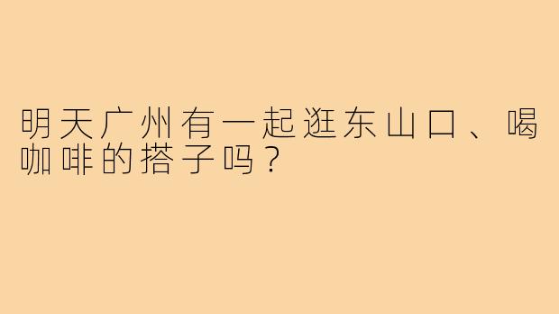 明天广州有一起逛东山口、喝咖啡的搭子吗?