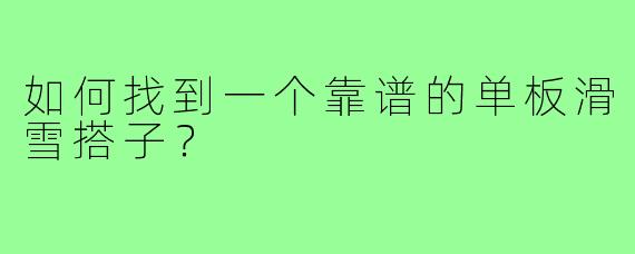 如何找到一个靠谱的单板滑雪搭子？