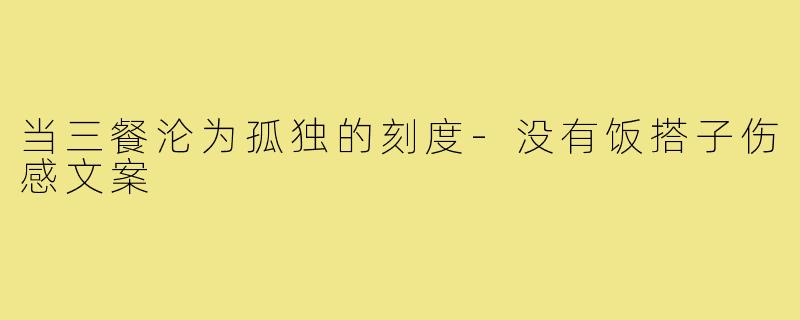 当三餐沦为孤独的刻度-没有饭搭子伤感文案