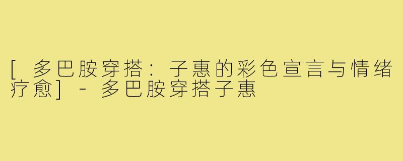 [多巴胺穿搭：子惠的彩色宣言与情绪疗愈]-多巴胺穿搭子惠