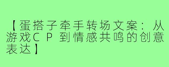 【蛋搭子牵手转场文案:从游戏CP到情感共鸣的创意表达】