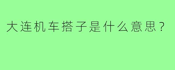 大连机车搭子是什么意思？