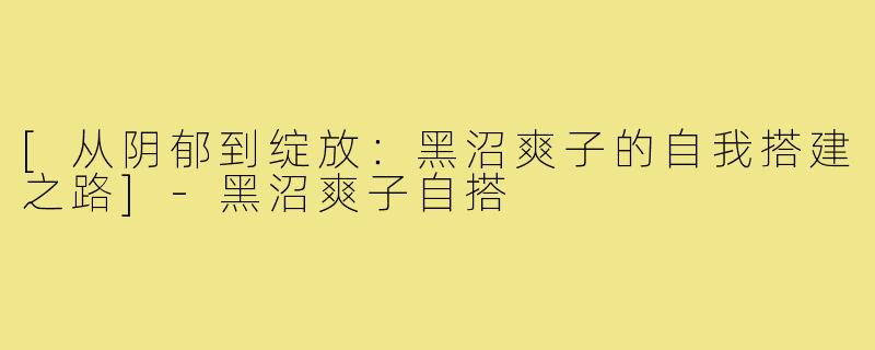 [从阴郁到绽放：黑沼爽子的自我搭建之路]-黑沼爽子自搭