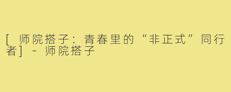 [师院搭子：青春里的“非正式”同行者]-师院搭子