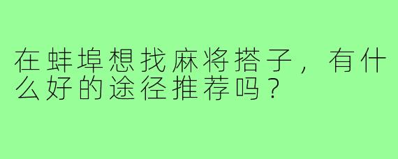 在蚌埠想找麻将搭子,有什么好的途径推荐吗?