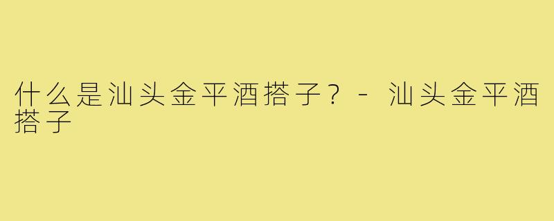 什么是汕头金平酒搭子?-汕头金平酒搭子