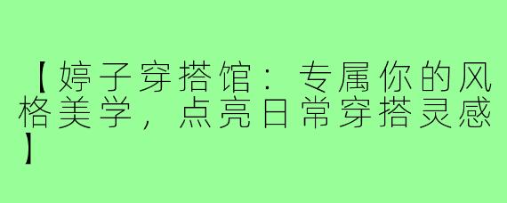 【婷子穿搭馆:专属你的风格美学,点亮日常穿搭灵感】
