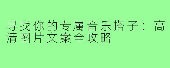 寻找你的专属音乐搭子：高清图片文案全攻略