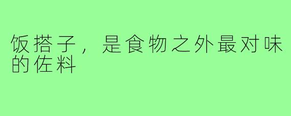 饭搭子，是食物之外最对味的佐料