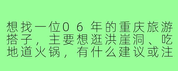 想找一位06年的重庆旅游搭子，主要想逛洪崖洞、吃地道火锅，有什么建议或注意事项吗？