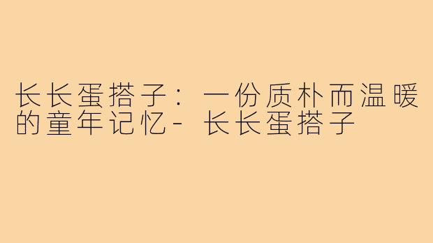 长长蛋搭子：一份质朴而温暖的童年记忆-长长蛋搭子