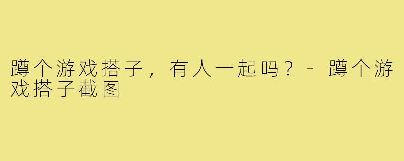 蹲个游戏搭子，有人一起吗？-蹲个游戏搭子截图
