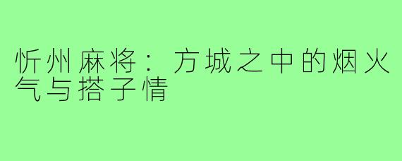 忻州麻将：方城之中的烟火气与搭子情