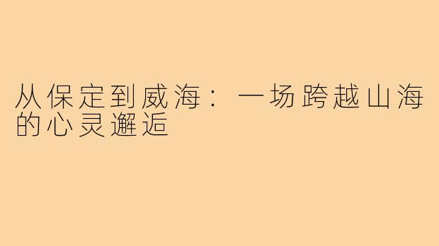 从保定到威海:一场跨越山海的心灵邂逅