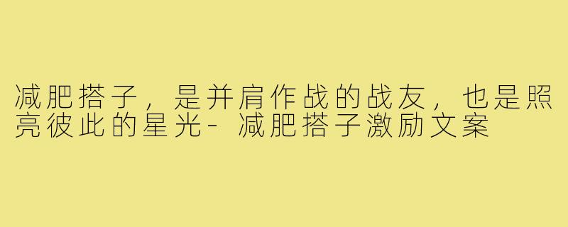 减肥搭子，是并肩作战的战友，也是照亮彼此的星光-减肥搭子激励文案