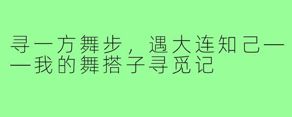 寻一方舞步，遇大连知己——我的舞搭子寻觅记