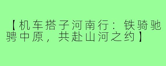 【机车搭子河南行：铁骑驰骋中原，共赴山河之约】