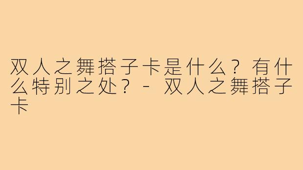 双人之舞搭子卡是什么？有什么特别之处？-双人之舞搭子卡