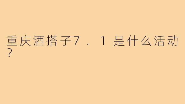 重庆酒搭子7.1是什么活动？