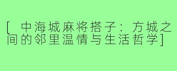 [中海城麻将搭子：方城之间的邻里温情与生活哲学]