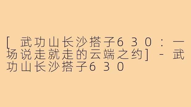 [武功山长沙搭子630：一场说走就走的云端之约]-武功山长沙搭子630