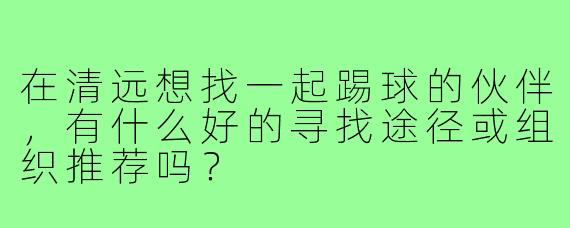 在清远想找一起踢球的伙伴，有什么好的寻找途径或组织推荐吗？