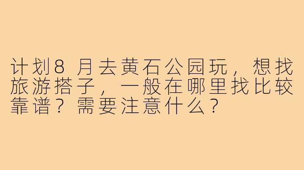 计划8月去黄石公园玩，想找旅游搭子，一般在哪里找比较靠谱？需要注意什么？
