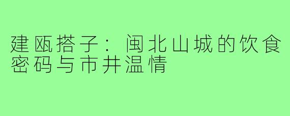 建瓯搭子：闽北山城的饮食密码与市井温情