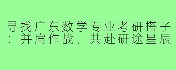 寻找广东数学专业考研搭子：并肩作战，共赴研途星辰