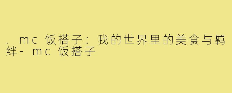 .mc饭搭子：我的世界里的美食与羁绊-mc饭搭子