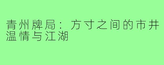 青州牌局：方寸之间的市井温情与江湖