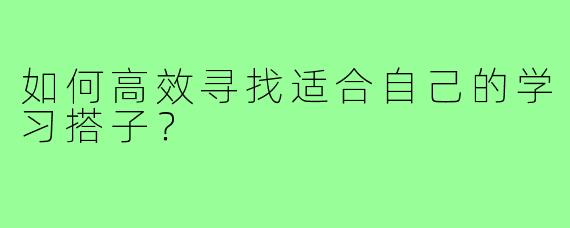 如何高效寻找适合自己的学习搭子？